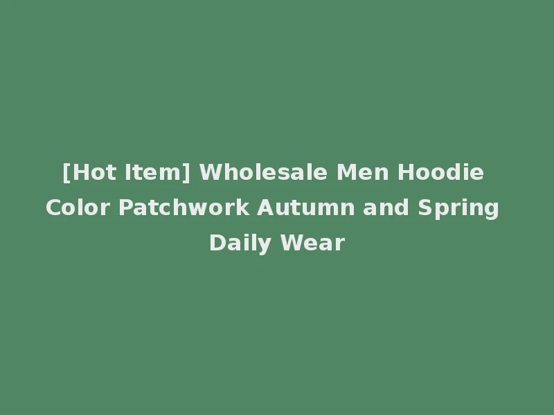[Hot Item] Wholesale Men Hoodie Color Patchwork Autumn and Spring Daily Wear