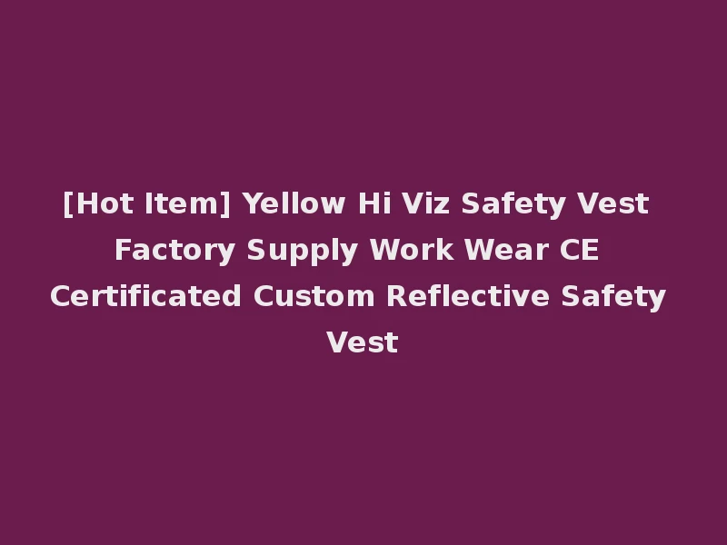 [Hot Item] Yellow Hi Viz Safety Vest Factory Supply Work Wear CE Certificated Custom Reflective Safety Vest