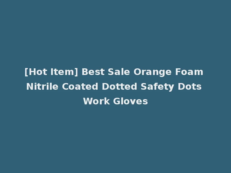 [Hot Item] Best Sale Orange Foam Nitrile Coated Dotted Safety Dots Work Gloves