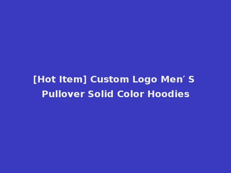 [Hot Item] Custom Logo Men′ S Pullover Solid Color Hoodies