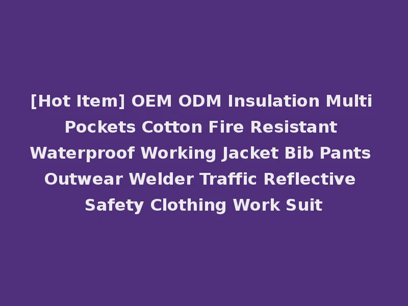 [Hot Item] OEM ODM Insulation Multi Pockets Cotton Fire Resistant Waterproof Working Jacket Bib Pants Outwear Welder Traffic Reflective Safety Clothing Work Suit