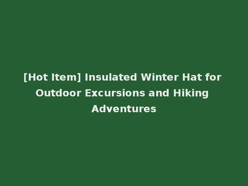 [Hot Item] Insulated Winter Hat for Outdoor Excursions and Hiking Adventures
