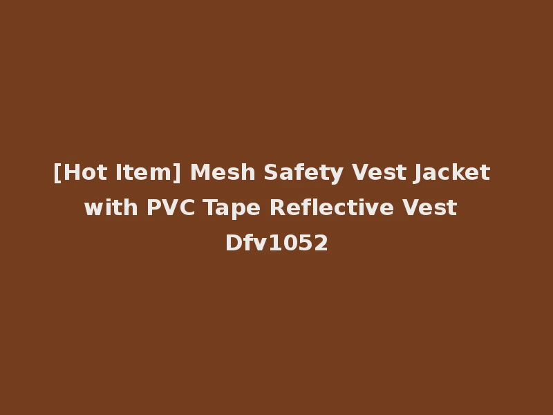 [Hot Item] Mesh Safety Vest Jacket with PVC Tape Reflective Vest Dfv1052