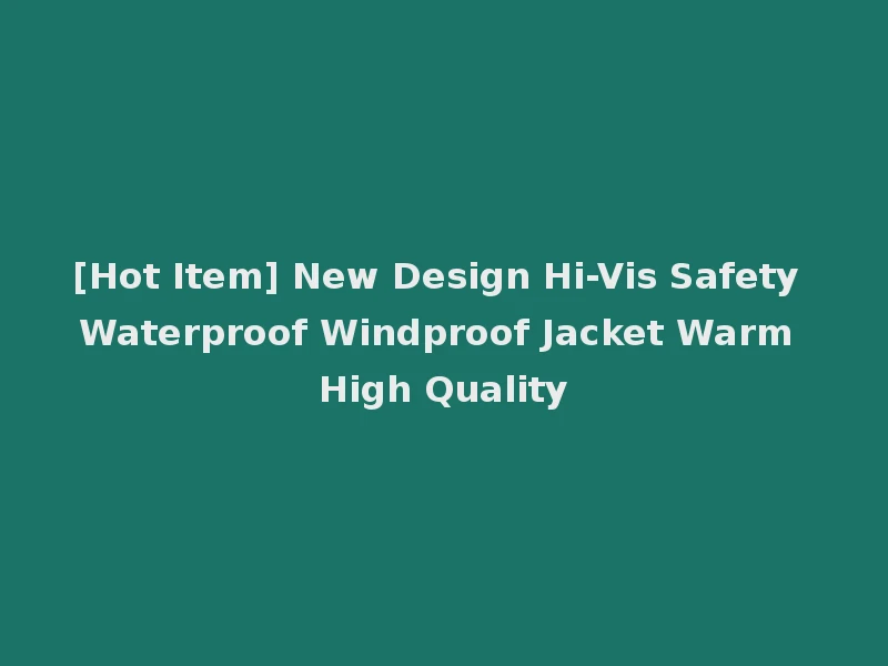 [Hot Item] New Design Hi-Vis Safety Waterproof Windproof Jacket Warm High Quality