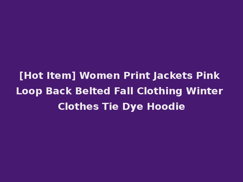 [Hot Item] Women Print Jackets Pink Loop Back Belted Fall Clothing Winter Clothes Tie Dye Hoodie