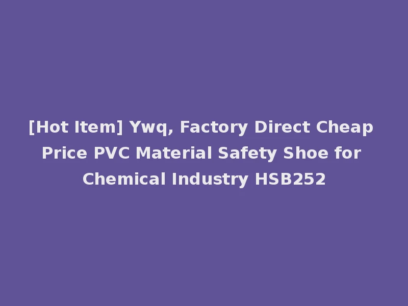 [Hot Item] Ywq, Factory Direct Cheap Price PVC Material Safety Shoe for Chemical Industry HSB252