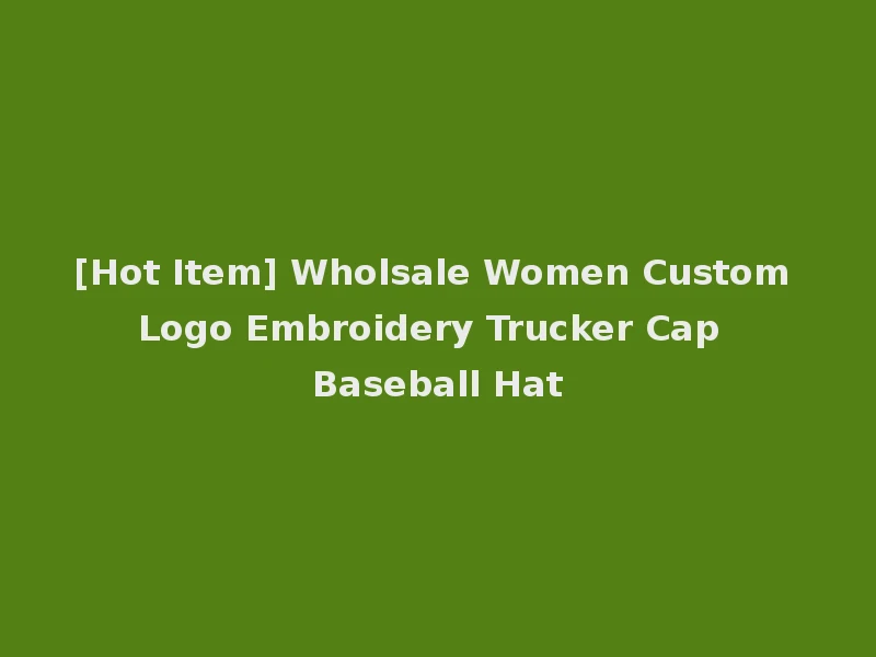[Hot Item] Wholsale Women Custom Logo Embroidery Trucker Cap Baseball Hat