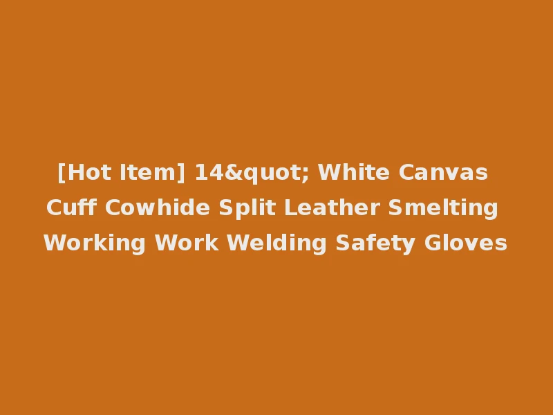 [Hot Item] 14" White Canvas Cuff Cowhide Split Leather Smelting Working Work Welding Safety Gloves