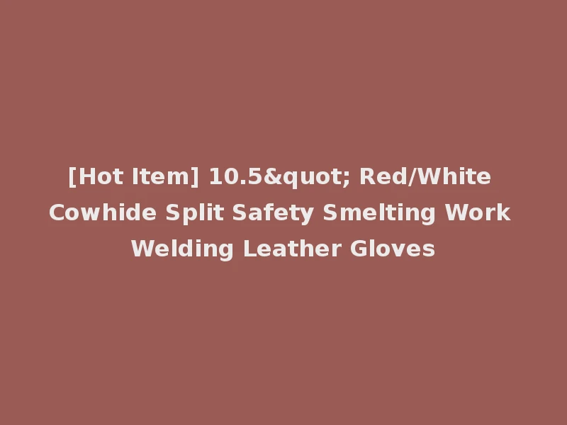 [Hot Item] 10.5" Red/White Cowhide Split Safety Smelting Work Welding Leather Gloves