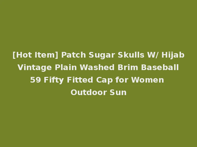 [Hot Item] Patch Sugar Skulls W/ Hijab Vintage Plain Washed Brim Baseball 59 Fifty Fitted Cap for Women Outdoor Sun