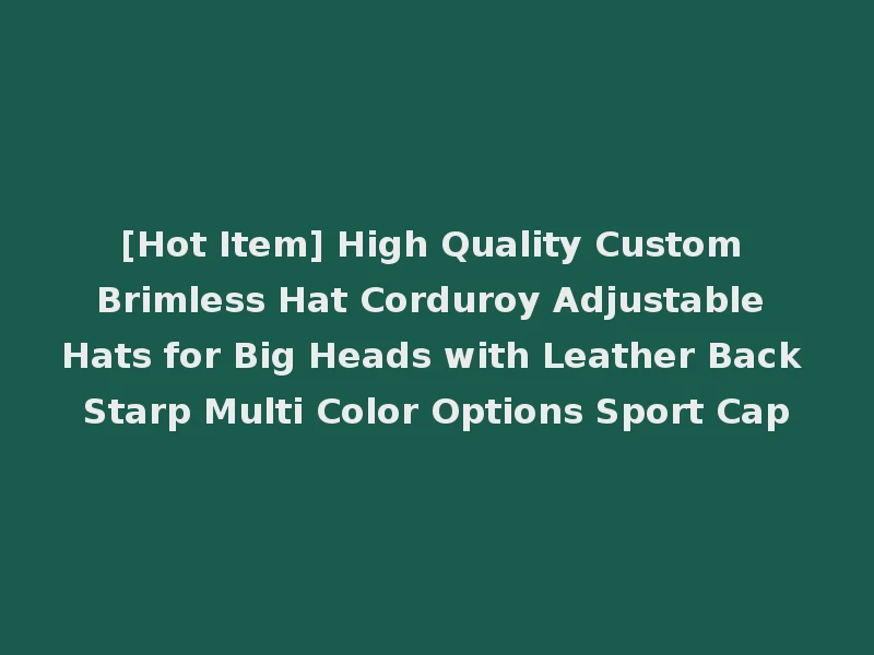 [Hot Item] High Quality Custom Brimless Hat Corduroy Adjustable Hats for Big Heads with Leather Back Starp Multi Color Options Sport Cap