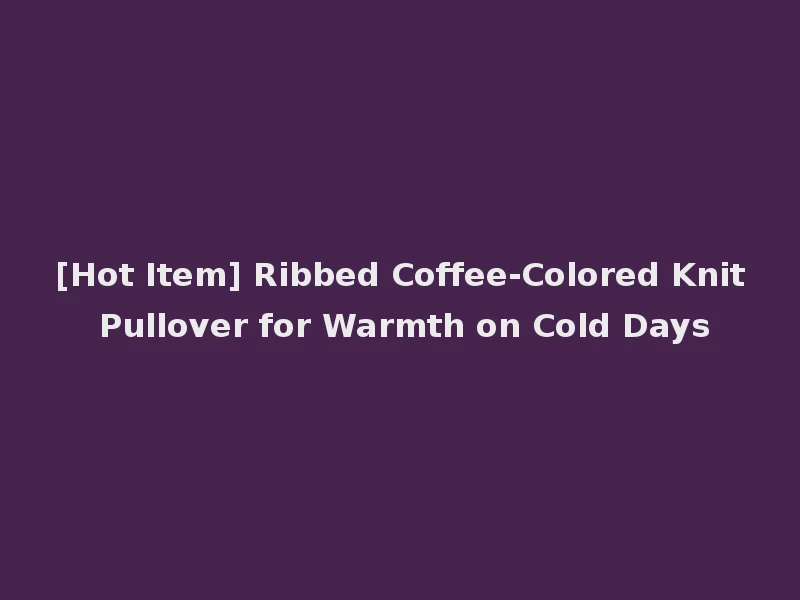 [Hot Item] Ribbed Coffee-Colored Knit Pullover for Warmth on Cold Days