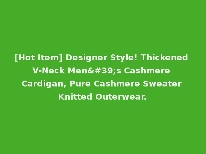 [Hot Item] Designer Style! Thickened V-Neck Men's Cashmere Cardigan, Pure Cashmere Sweater Knitted Outerwear.