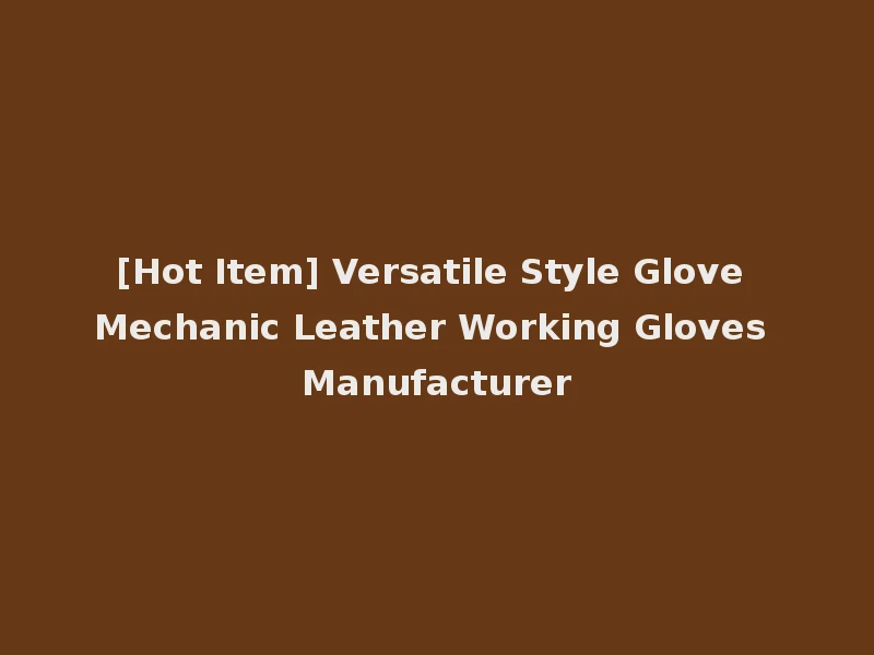 [Hot Item] Versatile Style Glove Mechanic Leather Working Gloves Manufacturer