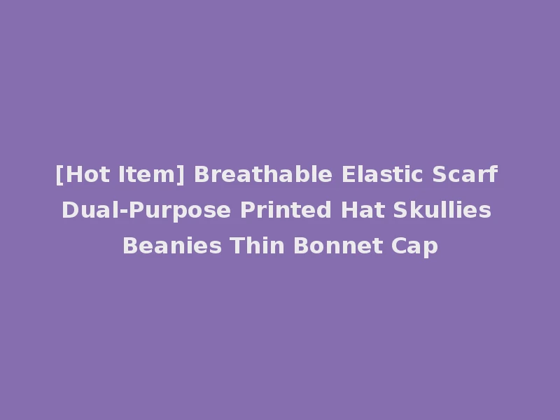 [Hot Item] Breathable Elastic Scarf Dual-Purpose Printed Hat Skullies Beanies Thin Bonnet Cap