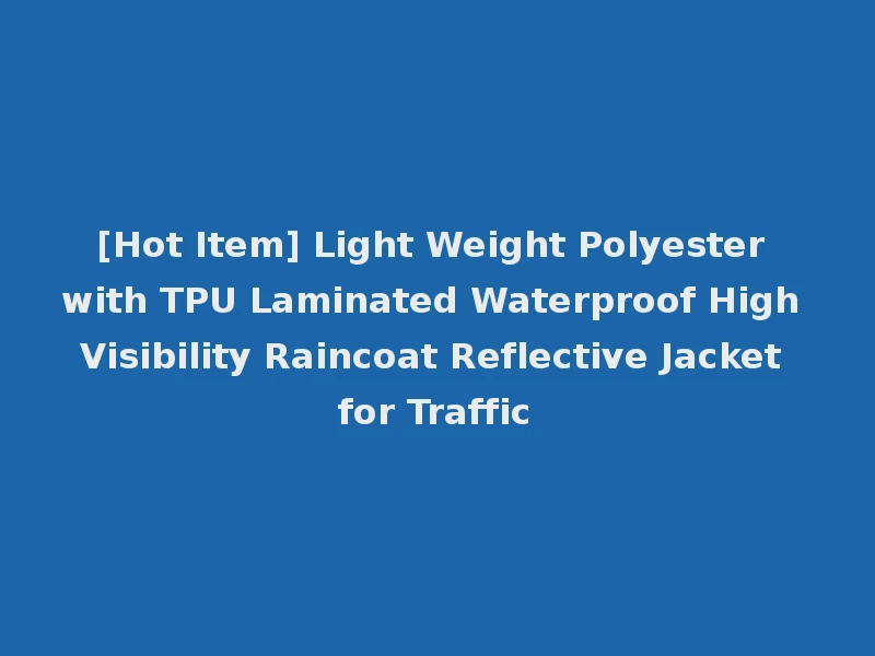 [Hot Item] Light Weight Polyester with TPU Laminated Waterproof High Visibility Raincoat Reflective Jacket for Traffic