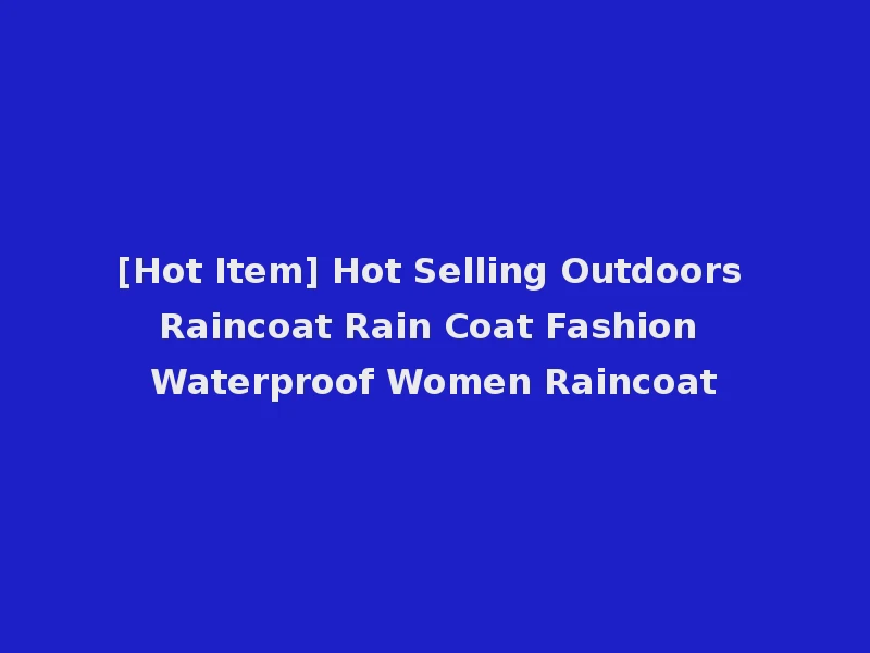 [Hot Item] Hot Selling Outdoors Raincoat Rain Coat Fashion Waterproof Women Raincoat