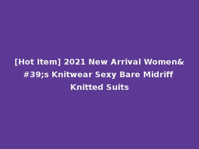 [Hot Item] 2021 New Arrival Women's Knitwear Sexy Bare Midriff Knitted Suits