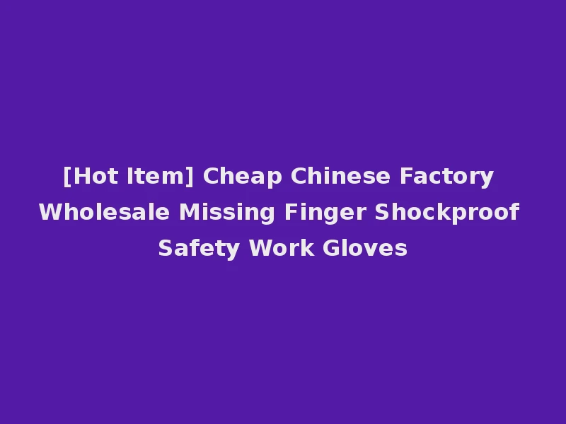[Hot Item] Cheap Chinese Factory Wholesale Missing Finger Shockproof Safety Work Gloves