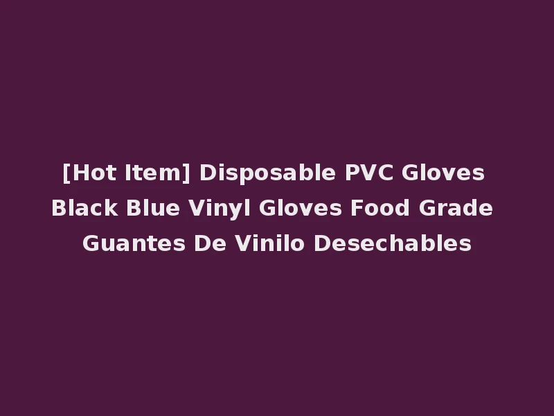 [Hot Item] Disposable PVC Gloves Black Blue Vinyl Gloves Food Grade Guantes De Vinilo Desechables