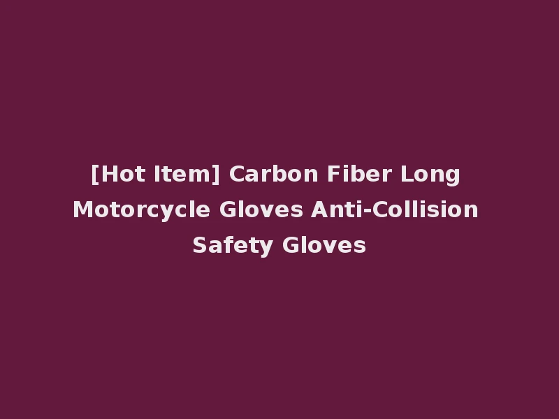 [Hot Item] Carbon Fiber Long Motorcycle Gloves Anti-Collision Safety Gloves