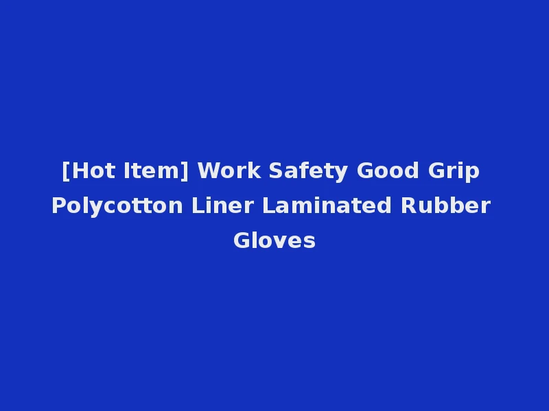 [Hot Item] Work Safety Good Grip Polycotton Liner Laminated Rubber Gloves