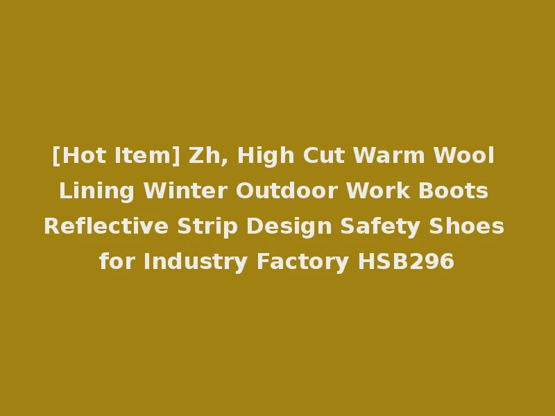 [Hot Item] Zh, High Cut Warm Wool Lining Winter Outdoor Work Boots Reflective Strip Design Safety Shoes for Industry Factory HSB296