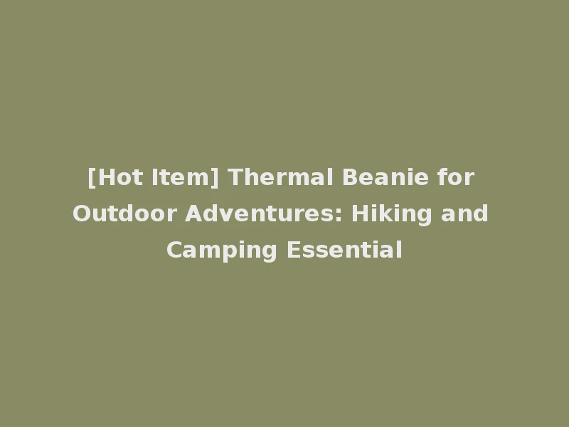 [Hot Item] Thermal Beanie for Outdoor Adventures: Hiking and Camping Essential