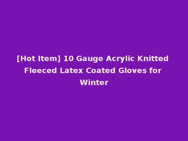 [Hot Item] 10 Gauge Acrylic Knitted Fleeced Latex Coated Gloves for Winter