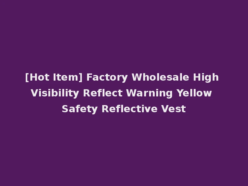 [Hot Item] Factory Wholesale High Visibility Reflect Warning Yellow Safety Reflective Vest