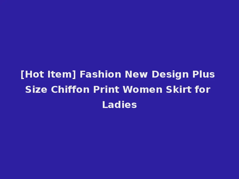 [Hot Item] Fashion New Design Plus Size Chiffon Print Women Skirt for Ladies