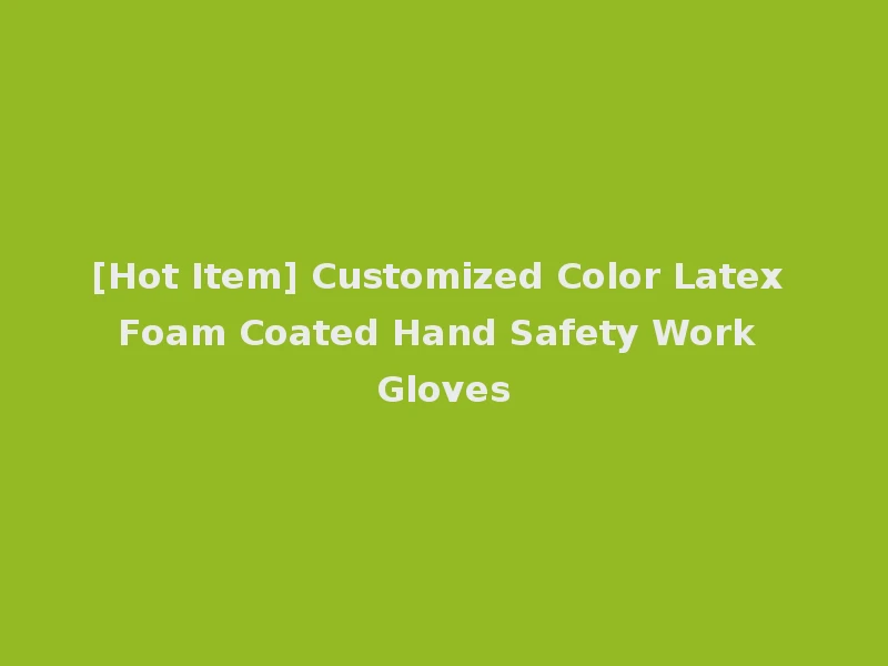 [Hot Item] Customized Color Latex Foam Coated Hand Safety Work Gloves