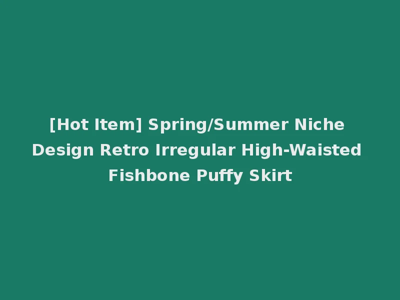 [Hot Item] Spring/Summer Niche Design Retro Irregular High-Waisted Fishbone Puffy Skirt