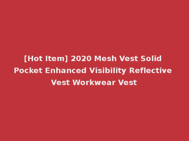 [Hot Item] 2020 Mesh Vest Solid Pocket Enhanced Visibility Reflective Vest Workwear Vest