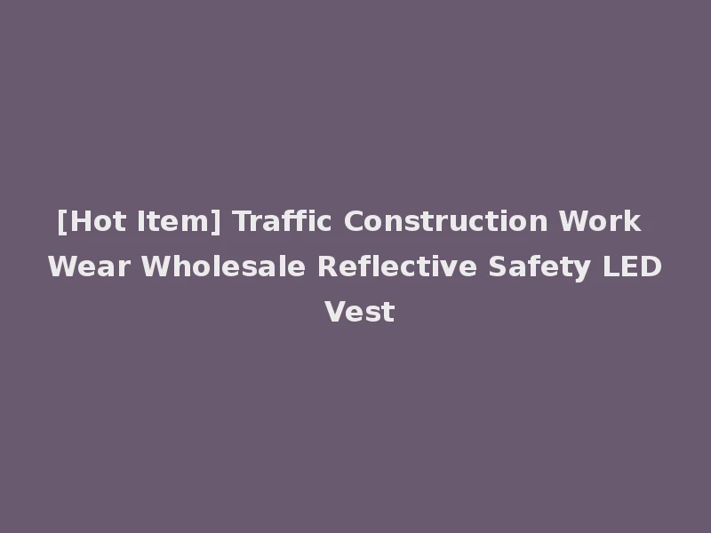 [Hot Item] Traffic Construction Work Wear Wholesale Reflective Safety LED Vest