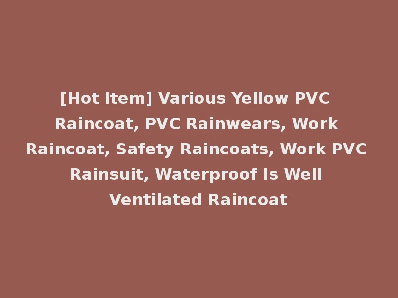 [Hot Item] Various Yellow PVC Raincoat, PVC Rainwears, Work Raincoat, Safety Raincoats, Work PVC Rainsuit, Waterproof Is Well Ventilated Raincoat