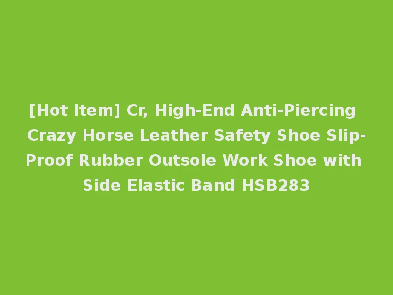 [Hot Item] Cr, High-End Anti-Piercing Crazy Horse Leather Safety Shoe Slip-Proof Rubber Outsole Work Shoe with Side Elastic Band HSB283
