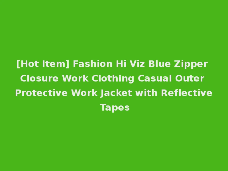 [Hot Item] Fashion Hi Viz Blue Zipper Closure Work Clothing Casual Outer Protective Work Jacket with Reflective Tapes