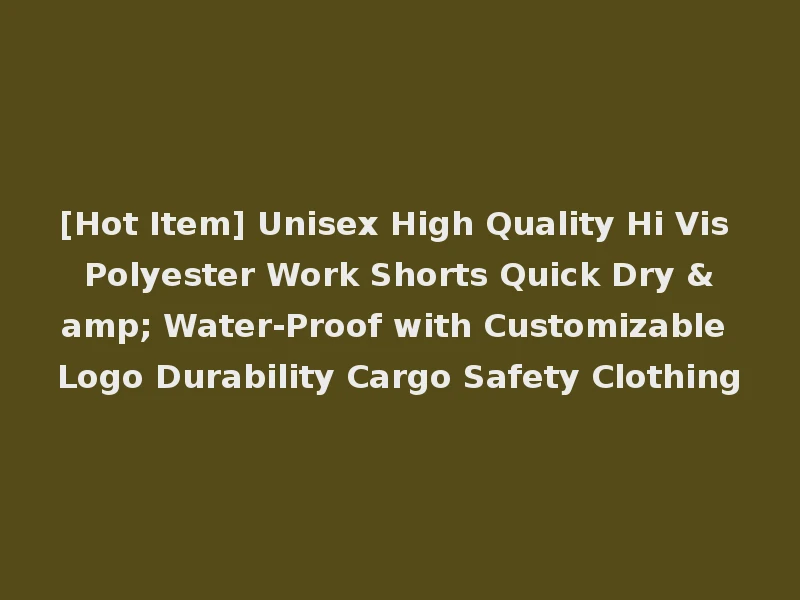 [Hot Item] Unisex High Quality Hi Vis Polyester Work Shorts Quick Dry & Water-Proof with Customizable Logo Durability Cargo Safety Clothing