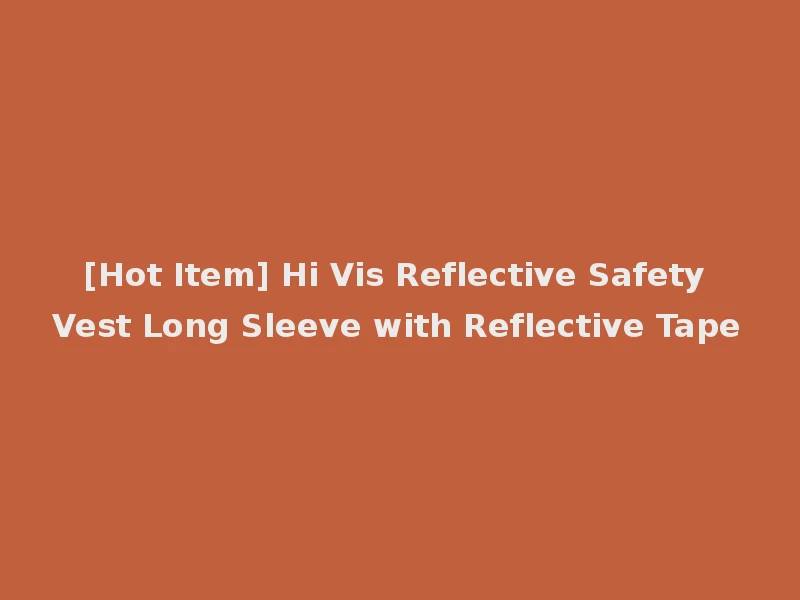 [Hot Item] Hi Vis Reflective Safety Vest Long Sleeve with Reflective Tape