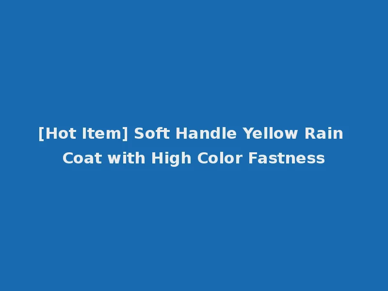 [Hot Item] Soft Handle Yellow Rain Coat with High Color Fastness