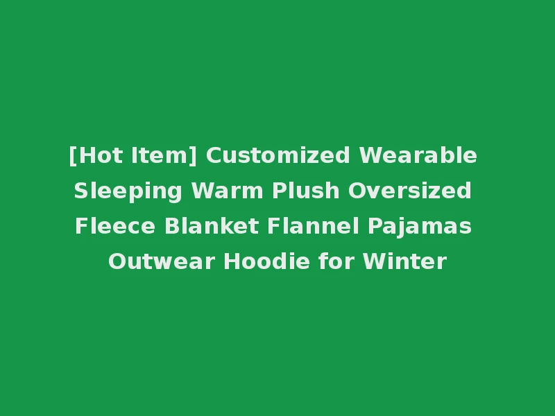 [Hot Item] Customized Wearable Sleeping Warm Plush Oversized Fleece Blanket Flannel Pajamas Outwear Hoodie for Winter