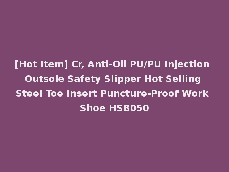[Hot Item] Cr, Anti-Oil PU/PU Injection Outsole Safety Slipper Hot Selling Steel Toe Insert Puncture-Proof Work Shoe HSB050