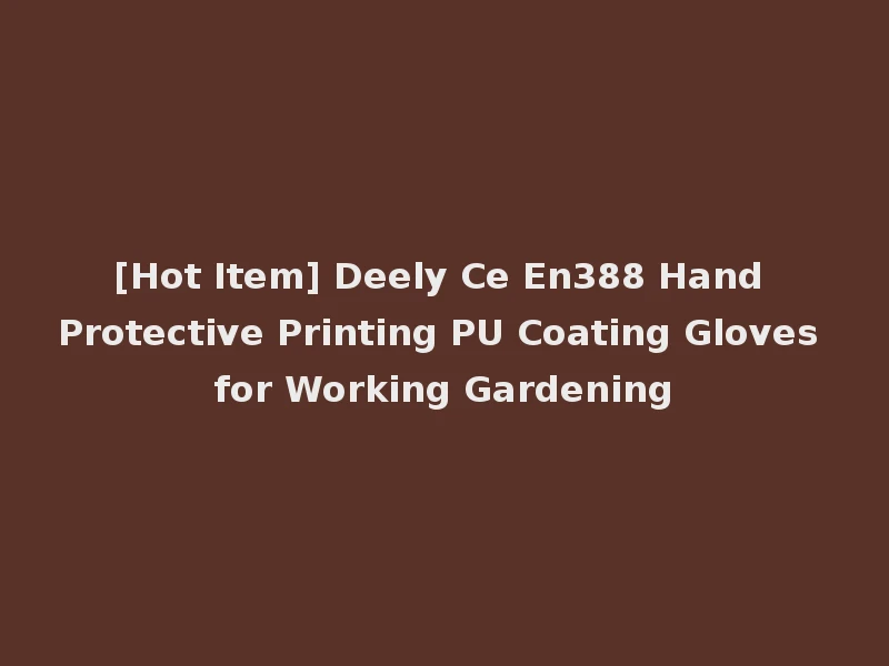 [Hot Item] Deely Ce En388 Hand Protective Printing PU Coating Gloves for Working Gardening