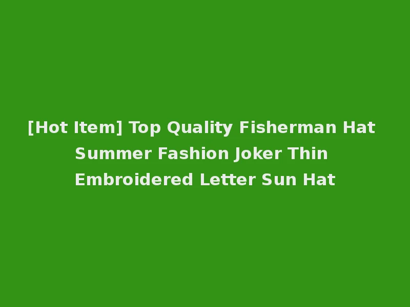 [Hot Item] Top Quality Fisherman Hat Summer Fashion Joker Thin Embroidered Letter Sun Hat