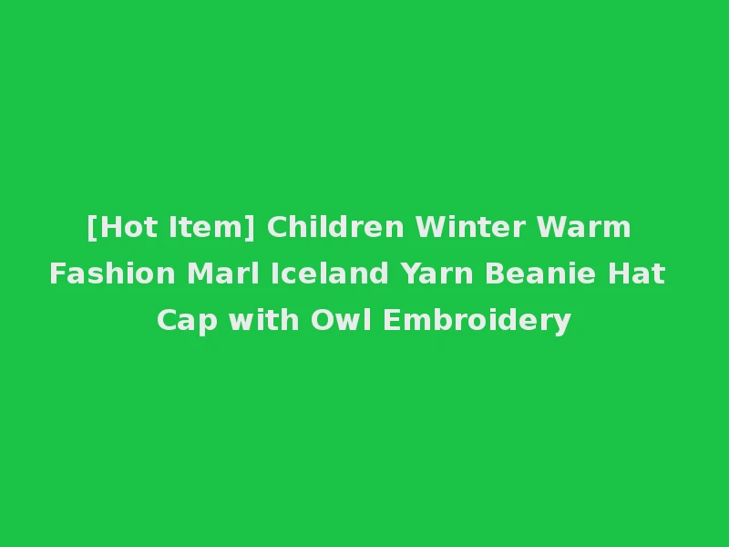 [Hot Item] Children Winter Warm Fashion Marl Iceland Yarn Beanie Hat Cap with Owl Embroidery