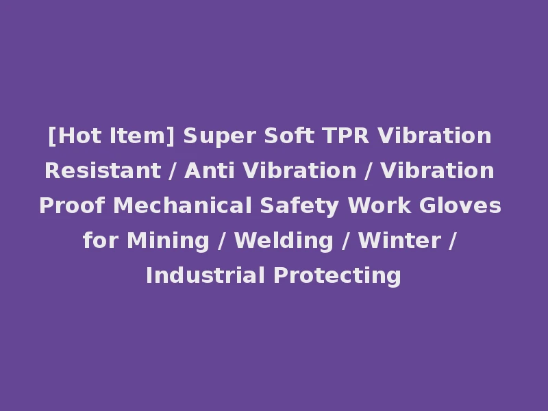 [Hot Item] Super Soft TPR Vibration Resistant / Anti Vibration / Vibration Proof Mechanical Safety Work Gloves for Mining / Welding / Winter / Industrial Protecting