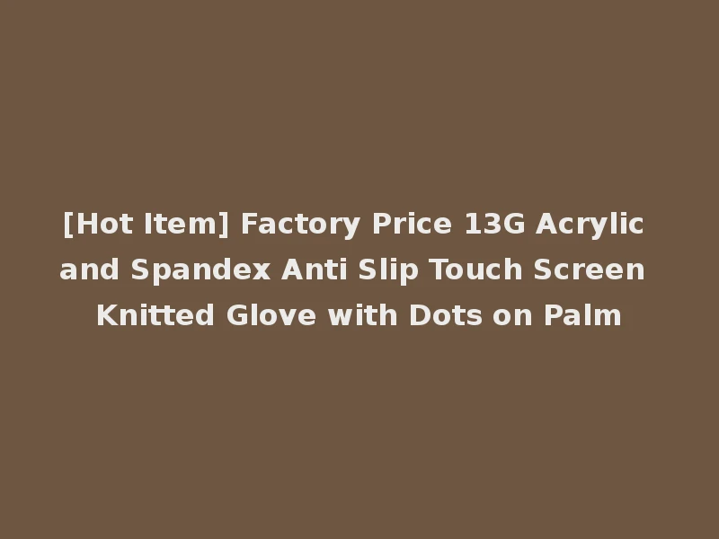 [Hot Item] Factory Price 13G Acrylic and Spandex Anti Slip Touch Screen Knitted Glove with Dots on Palm