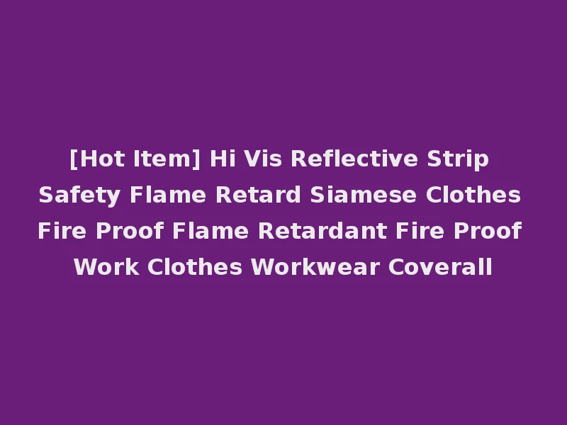 [Hot Item] Hi Vis Reflective Strip Safety Flame Retard Siamese Clothes Fire Proof Flame Retardant Fire Proof Work Clothes Workwear Coverall