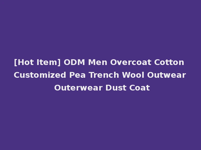 [Hot Item] ODM Men Overcoat Cotton Customized Pea Trench Wool Outwear Outerwear Dust Coat